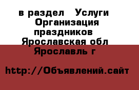  в раздел : Услуги » Организация праздников . Ярославская обл.,Ярославль г.